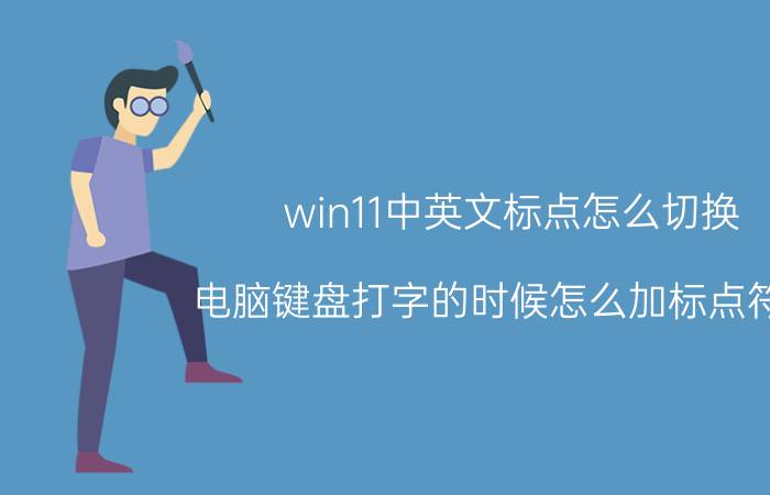 win11中英文标点怎么切换 电脑键盘打字的时候怎么加标点符号？